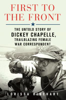 First to the front : the untold story of Dickey Chapelle, trailblazing female war correspondent  cover image cdn
