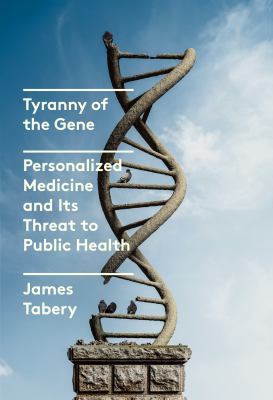 Tyranny of the gene : personalized medicine and its threat to public health cover image