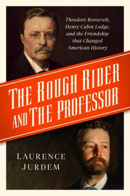 The rough rider and the professor : Theodore Roosevelt, Henry Cabot Lodge, and the friendship that changed American history  cover image cdn