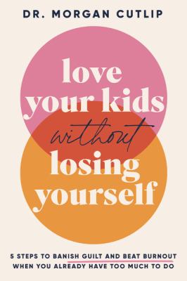 Love your kids without losing yourself : 5 steps to banish guilt and beat burnout when you already have too much to do  cover image cdn