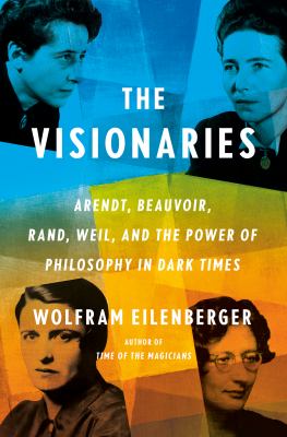 The visionaries : Arendt, Beauvoir, Rand, Weil, and the power of philosophy in dark times  cover image cdn