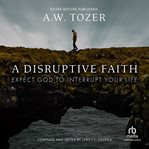 A disruptive faith : Expect God to Interrupt Your Life cover image cdn