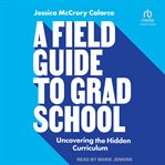 A field guide to grad school : uncovering the hidden curriculum cover image cdn