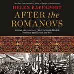 After the Romanovs : Russian exiles in Paris from the Belle Époque through revolution and war cover image cdn
