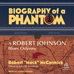Biography of a phantom : A Robert Johnson Blue Odyssey cover image cdn