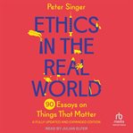 Ethics in the real world : 82 brief essays on things that matter ; with a new afterword by the author cover image cdn