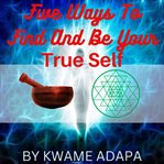 Five ways to find and be your true self cover image cdn