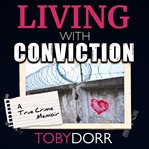Living with conviction : an unexpected sisterhood, healing, and redemption in the wake of life-altering choices cover image cdn