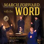 March forward with the word! : the life of Conrad Grebel cover image cdn