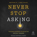 Never stop asking : teaching students to be better critical thinkers cover image cdn