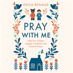 Pray with me : Help Your Children Engage in Authentic and Powerful Prayer cover image cdn