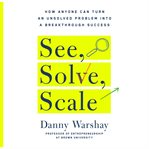 See, Solve, Scale : How Anyone Can Turn an Unsolved Problem into a Breakthrough Success cover image cdn