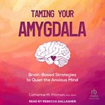 Taming your amygdala : Brain-Based Strategies to Quiet the Anxious Mind cover image cdn