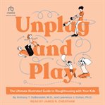 Unplug and play : the ultimate illustrated guide to roughhousing with your kids cover image cdn