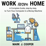 Work from Home : a Complete Guide Step by Step to Turn Your Computer in a Money Machine cover image cdn