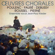 Fauré, poulenc, debussy, roussel & pierné: œuvres chorales : Œuvres chorales cover image cdn