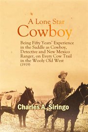 A lone star cowboy : being fifty years experience in the saddle as cowboy, detective and New Mexico ranger, on every cow trail in the wooly old West. Also the doings of some "bad" cowboys, such as "Billy the Kid", Wess Harding and "Kid Curry". cover image cdn