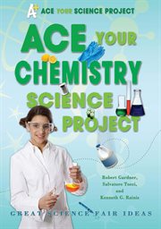 Ace your chemistry science project : Great Science Fair Ideas cover image cdn