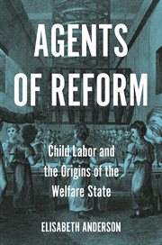 Agents of reform : child labor and the origins of the welfare state cover image cdn