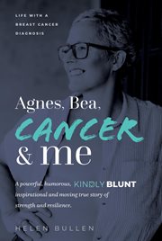 Agnes, bea, cancer and me : Life with a Breast Cancer Diagnosis. A powerful, humorous, kindly blunt, inspirational and moving tr cover image cdn