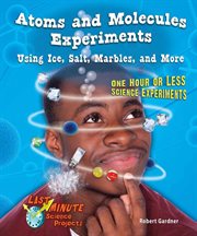 Atoms and molecules experiments using ice, salt, marbles, and more : one hour or less science experiments cover image cdn