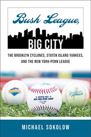 Bush league, big city : the Brooklyn Cyclones, Staten Island Yankees, and the New York-Penn League cover image cdn