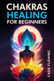 Chakras healing for beginners : Balance Your Chakras and Awake Your Energy with Crystals, Meditation, Reiki, Affirmations, and Mindf cover image cdn