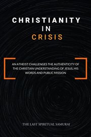 Christianity in crisis : An Atheist Challenges the Authenticity of the Christian Understanding of ... cover image cdn