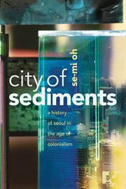 City of sediments : a history of Seoul in the age of colonialism cover image cdn
