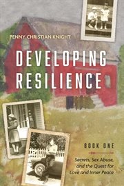 Developing resilience : Secrets, Sex Abuse, and the Quest for Love and Inner Peace cover image cdn