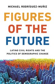 Figures of the future : Latino civilrights and the politics of demographic change cover image cdn