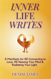 Inner life writes : A Manifesto for RE-Connecting to Love, RE-Newing Your Mind & Radiating Your Light cover image cdn