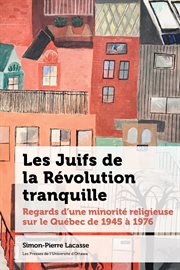 Les Juifs de la Révolution tranquille : regards d'une minorité religieuse sur le Québec de 1945 à 1976 cover image cdn