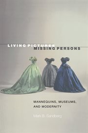 Living pictures, missing persons : mannequins, museums, and modernity cover image cdn