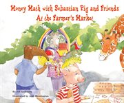 Money math with sebastian pig and friends at the farmer's market : Math Fun with Sebastian Pig and Friends! cover image cdn