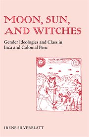 Moon, Sun, and Witches : Gender Ideologies and Class in Inca and Colonial Peru cover image cdn