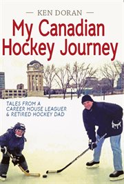 My canadian hockey journey : Tales From a Career House Leaguer & Retired Hockey Dad cover image cdn