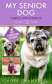 My senior dog : A Complete Guide to Caring for Your Old Dog cover image cdn