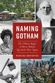 Naming Gotham : the villains, rogues & heroes behind New York's place names cover image cdn