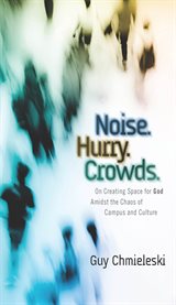Noise, hurry, crowds : on creating space for God amidst the chaos of campus and culture cover image cdn