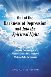 Out of the darkness of depression and into the spiritual light : Triggers That Can Ignite Depression and the Scriptures That Can Calm the Storms cover image cdn