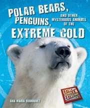 Polar bears, penguins, and other mysterious animals of the extreme cold : Extreme Animals in Extreme Environments cover image cdn
