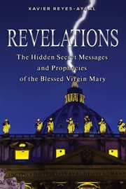 Revelations : the hidden secret messages and prophecies of the Blessed Virgin Mary cover image cdn