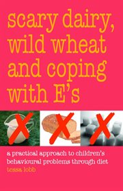 Scary dairy, wild wheat and coping with E's : a practical approach to children's behavioural problems through diet cover image cdn