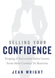 Selling your confidence : Forging A Successful Sales Career From Mint Cookies To Martinis cover image cdn