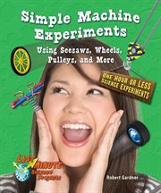 Simple machine experiments using seesaws, wheels, pulleys, and more : one hour or less science experiments cover image cdn