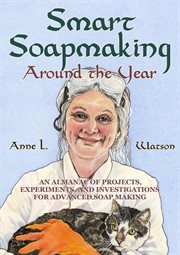 Smart soapmaking around the year: an almanac of projects, experiments, and investigations for adv : An Almanac of Projects, Experiments, and Investigations for Adv cover image cdn