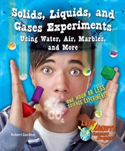 Solids, liquids, and gases experiments using water, air, marbles, and more : one hour or less science experiments cover image cdn