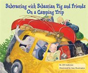 Subtracting with sebastian pig and friends on a camping trip : Math Fun with Sebastian Pig and Friends! cover image cdn
