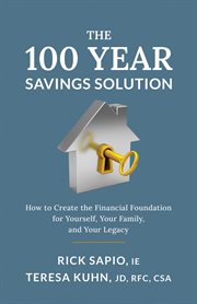 The 100 year savings solution : How to Create the Financial Foundation for Yourself, Your Family, and Your Legacy cover image cdn